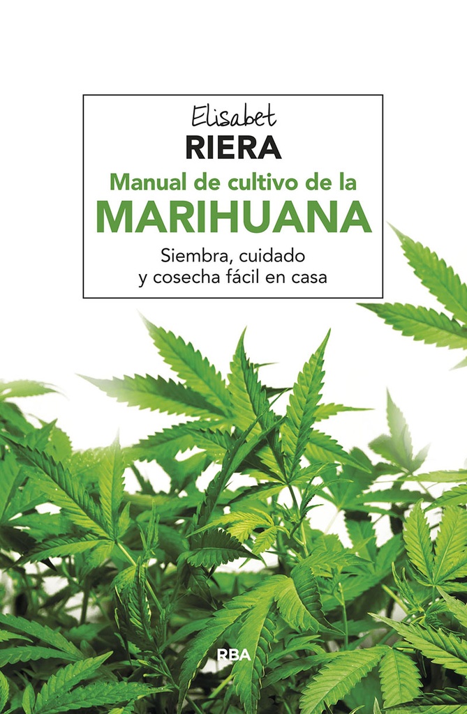 MANUAL DE CULTIVO DE LA MARIHUANA. SIEMBRA, CUIDADO Y COSECHA Rba