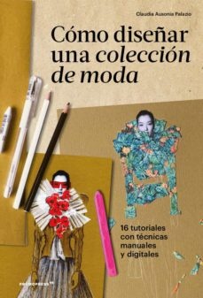 COMO DISEÑAR UNA COLECCIÓN DE MODA: 16 tutoriales con técnicas, manuales y digitales; Claudia Ausoni