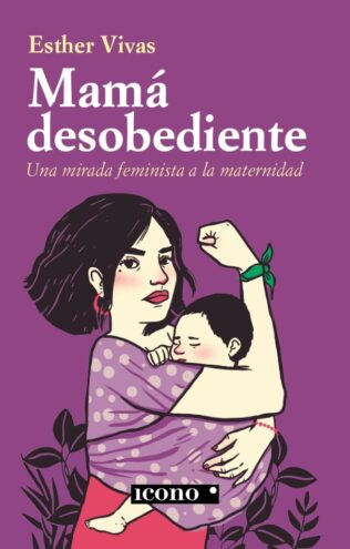 MAMÁ DESOBEDIENTE Una mirada feminista a la maternidad