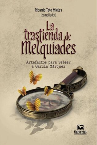 TRASTIENDA DE MELQUIADES ARTEFACTOS PARA RELEER A GARCIA MARQUEZ, LA