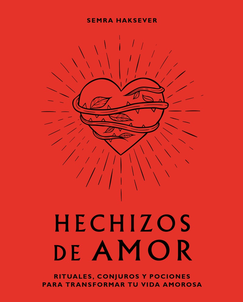 HECHIZOS DE AMOR: Rituales, pociones para transformar tu vida amorosa; Semra Haksever