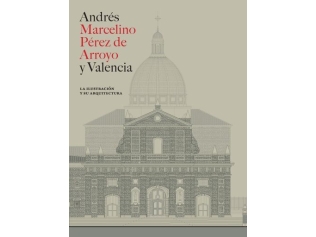 ANDRES MARCELINO PEREZ DE ARROYO Y VALENCIA LA ILUSTRACION Y SU ARQUITECTURA