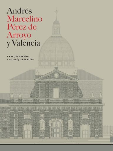 ANDRES MARCELINO PEREZ DE ARROYO Y VALENCIA LA ILUSTRACION Y SU ARQUITECTURA
